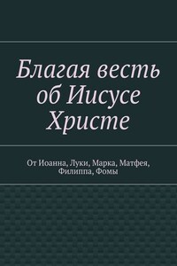 Благая весть об Иисусе Христе. От Иоанна, Луки, Марка, Матфея, Филиппа, Фомы