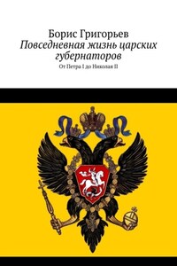 Повседневная жизнь царских губернаторов. От Петра I до Николая II