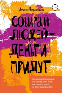 Собирай людей – деньги придут. Осознанный фандрайзинг, или Мастер-книга о том, как собирать деньги на благотворительность