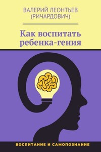 Как вырастить гениального ребенка. Секреты воспитания ребенка-гения