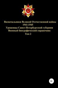 Военачальники Великой Отечественной войны – уроженцы Санкт-Петербургской губернии. Том 2