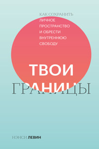 Твои границы. Как сохранить личное пространство и обрести внутреннюю свободу