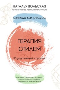 Терапия стилем. Одежда как ресурс. 30 упражнений и практик как найти свой стиль, исцелить себя красотой и обрести уверенность в своем вкусе