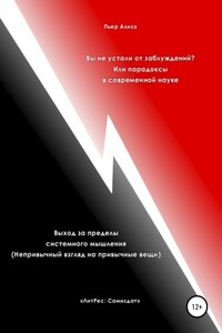 Вы не устали от заблуждений? Или парадоксы в современной науке. Выход за пределы системного мышления. Непривычный взгляд на привычные вещи