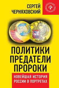 Политики, предатели, пророки. Новейшая история России в портретах (1985-2012)