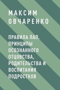 Правила Пап. Принципы осознанного отцовства, родительства и воспитания подростков