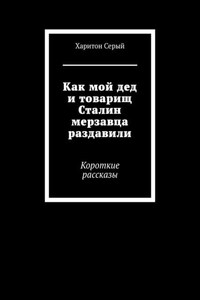 Как мой дед и товарищ Сталин мерзавца раздавили. Короткие рассказы