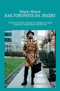 КАК ГОВОРИТЬ НА ЛЮДЯХ. УЧЕБНОЕ ПОСОБИЕ ВЫСТУПАЮЩИХ НА СЦЕНЕ СПИКЕРОВ, ПОЛИТИКОВ И ЭКСПЕРТОВ