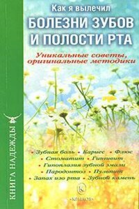 Как я вылечил болезни зубов и полости рта. Уникальные советы, оригинальные методики