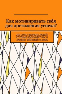 Как мотивировать себя для достижения успеха? 260 цитат великих людей, которые вдохновят вас и зарядят энергией на 100%