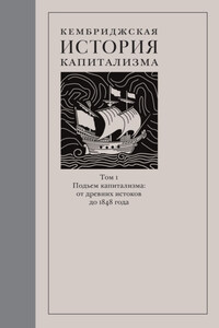 Кембриджская история капитализма. Том 1. Подъём капитализма: от древних истоков до 1848 года