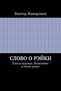 Слово о Рэйки. Книга седьмая. Исцеление в твоих руках