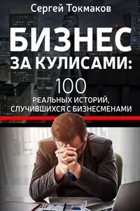 Бизнес за кулисами. 100 реальных историй, случившихся с бизнесменами