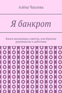 Я банкрот. Книга жизненных советов, или Краткое руководство к действию