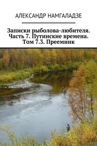 Записки рыболова-любителя. Часть 7. Путинские времена. Том 7.3. Преемник