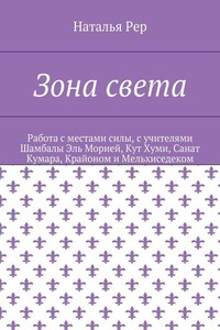 Зона света. Работа с местами силы, с учителями Шамбалы Эль Морией, Кут Хуми, Санат Кумара, Крайоном и Мельхиседеком