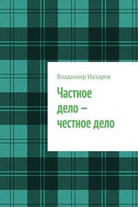 Частное дело – честное дело. Книга для начинающих российских предпринимателей