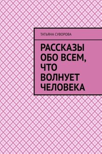 Рассказы обо всем, что волнует человека. Расширяя свой кругозор – человек становится умнее и мудрее