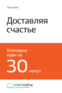 Ключевые идеи книги: Доставляя счастье. От нуля до миллиарда. История создания выдающейся компании из первых рук. Тони Шей