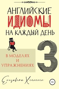 Английские идиомы на каждый день в моделях и упражнениях – 3