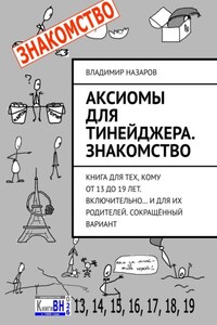 Аксиомы для тинейджера. Знакомство. Книга для тех, кому от 13 до 19 лет. Включительно… И для их родителей. Сокращённый вариант