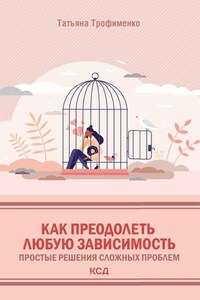 Как преодолеть любую зависимость. Простые решения сложных проблем