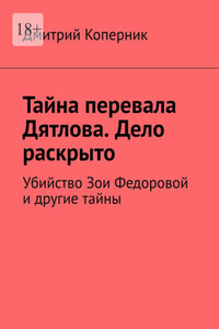 Тайна перевала Дятлова. Дело раскрыто. Убийство Зои Федоровой и другие тайны