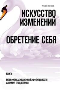 Искусство Изменений. Обретение Себя. Книга 1. Метафизика Жизненной Эффективности. Алхимия Процветания