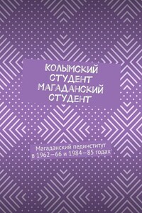 Колымский студент. Магаданский студент. Магаданский пединститут в 1962—66 и 1984—85 годах