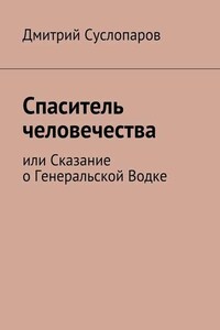 Спаситель человечества. или Сказание о Генеральской Водке