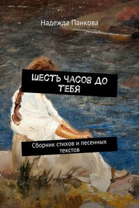 Шесть часов до тебя. Сборник стихов и песенных текстов