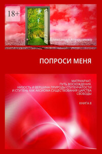 Попроси меня. Матриархат. Путь восхождения. Низость и вершина природы ступенчатости и ступень как аксиома существования царства свободы. Книга 8