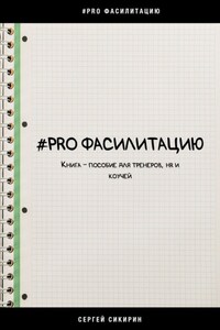 #PRO ФАСИЛИТАЦИЮ. Книга-пособие для тренеров, HR и коучей