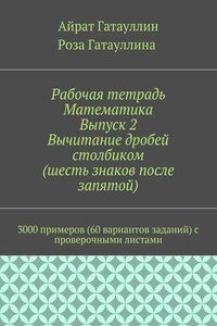 Рабочая тетрадь. Математика. Выпуск 2. Вычитание дробей столбиком (шесть знаков после запятой). 3000 примеров (60 вариантов заданий) с проверочными листами