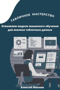 Табличное мастерство. Осваиваем модели машинного обучения для анализа табличных данных