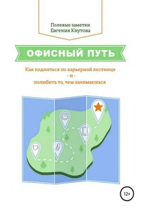 Офисный путь. Как подняться по карьерной лестнице и полюбить то, чем занимаешься