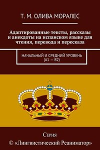 Адаптированные тексты, рассказы и анекдоты на испанском языке для чтения, перевода и пересказа. Начальный и средний уровень (А1 – В2)