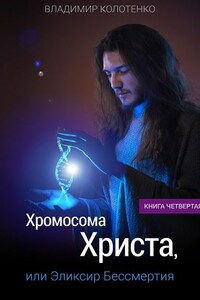 Хромосома Христа, или Эликсир Бессмертия. Книга четвертая