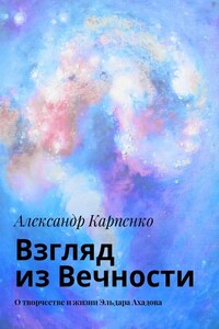 Взгляд из Вечности. О творчестве и жизни Эльдара Ахадова