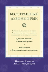 Бесстрашный львиный рык. Глубокие наставления по практике Великого совершенства дзогчен, включающие комментарии к текстам Джигме Лингпы «Львиный рык» и Лонгченпы «Отдохновение в иллюзии»