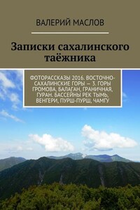 Записки сахалинского таёжника. Фоторассказы 2016. Восточно-сахалинские горы – 3. Горы Громова, Балаган, Граничная, Гуран. Бассейны рек Тымь, Венгери, Пурш-пурш, Чамгу