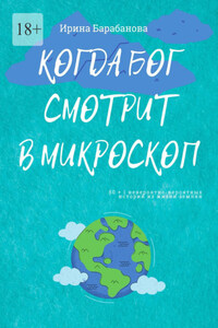 Когда Бог смотрит в микроскоп. 50+1 невероятно-вероятных историй из жизни землян