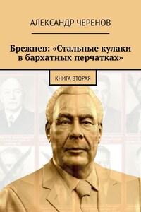 Брежнев: «Стальные кулаки в бархатных перчатках». Книга вторая