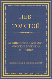 Полное собрание сочинений. Том 37. Произведения 1906–1910 гг. Предисловие к альбому «Русские мужики» Н. Орлова