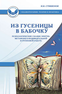 Из гусеницы в бабочку. Психологические сказки, притчи, метафоры в индивидуальной и групповой работе