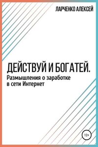 Действуй и богатей. Размышления о заработке в сети Интернет