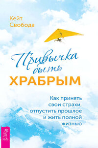Привычка быть храбрым. Как принять свои страхи, отпустить прошлое и жить полной жизнью