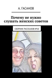 Почему не нужно слушать женских советов. Сборник рассказов №10