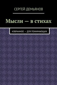 Мысли – в стихах. Избранное – для понимающих