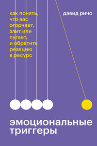 Эмоциональные триггеры. Как понять, что вас огорчает, злит или пугает, и обратить реакцию в ресурс